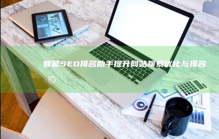 智能SEO排名助手：提升网站搜索优化与排名利器